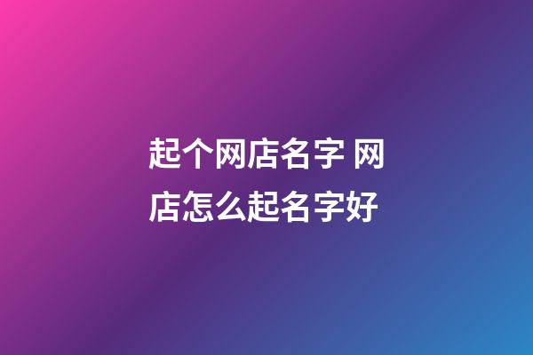 起个网店名字 网店怎么起名字好-第1张-店铺起名-玄机派